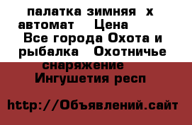 палатка зимняя 2х2 автомат  › Цена ­ 750 - Все города Охота и рыбалка » Охотничье снаряжение   . Ингушетия респ.